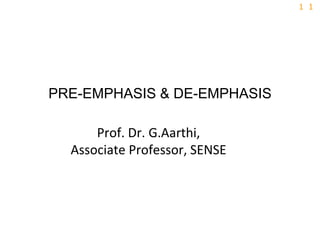 1
1
PRE-EMPHASIS & DE-EMPHASIS
Prof. Dr. G.Aarthi,
Associate Professor, SENSE
 