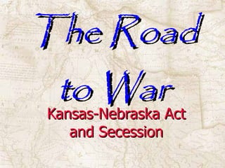The Road to War Kansas-Nebraska Act and Secession 