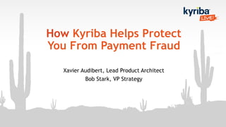 How Kyriba Helps Protect
You From Payment Fraud
Xavier Audibert, Lead Product Architect
Bob Stark, VP Strategy
 