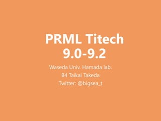 PRML Titech
9.0-9.2
Waseda Univ. Hamada lab.
B4 Taikai Takeda
Twitter: @bigsea_t
 