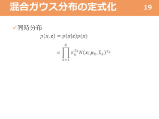 混合ガウス分布の定式化
同時分布
𝑝 𝒙, 𝒛 = 𝑝 𝒙 𝒛 𝑝(𝒙)
=
𝑘=1
𝐾
𝜋 𝑘
𝑧 𝑘
𝑁 𝒙; 𝝁 𝑘, Σ 𝑘
𝑧 𝑘
19
 