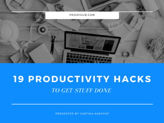 PROOFHUB.COM
PRESENTED BY VARTIKA KASHYAP
19 PRODUCTIVITY HACKS
TO GET STUFF DONE
 