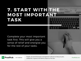 7. START WITH THE
MOST IMPORTANT
TASK
Complete your most important
task first. This will give you a
sense of relief and energise you
for the rest of your tasks.
 