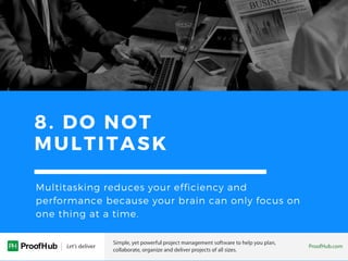 8. DO NOT
MULTITASK
Multitasking reduces your efficiency and
performance because your brain can only focus on
one thing at a time.
 