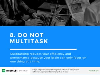 8. DO NOT
MULTITASK
Multitasking reduces your efficiency and
performance because your brain can only focus on
one thing at...