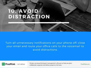 10. AVOID
DISTRACTION
Turn all unnecessary notifications on your phone off, close
your email and route your office calls t...