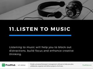11.LISTEN TO MUSIC
Listening to music will help you to block out
distractions, build focus and enhance creative
thinking.
 