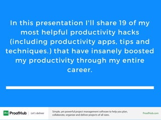 In this presentation I'll share 19 of my
most helpful productivity hacks
(including productivity apps, tips and
techniques...