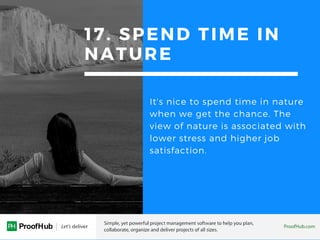 17. SPEND TIME IN
NATURE
It's nice to spend time in nature
when we get the chance. The
view of nature is associated with
lower stress and higher job
satisfaction.
 
