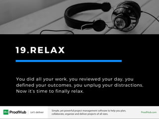 19.RELAX
You did all your work, you reviewed your day, you
defined your outcomes, you unplug your distractions,
Now it’s t...