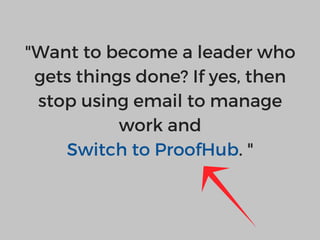 "Want to become a leader who
gets things done? If yes, then
stop using email to manage
work and
Switch to ProofHub. "
 