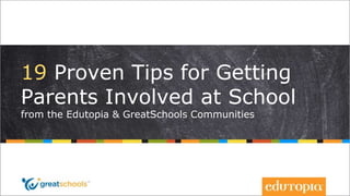 19 Proven Tips for Getting
Parents Involved at School
from the Edutopia & GreatSchools Communities
 