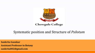 Systematic position and Structure of Psilotum
Sankrita Gaonkar
Assistant Professor in Botany
sankrita002@gmail.com
 