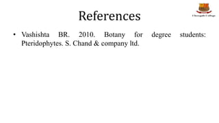References
• Vashishta BR. 2010. Botany for degree students:
Pteridophytes. S. Chand & company ltd.
 