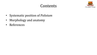 Contents
• Systematic position of Psilotum
• Morphology and anatomy
• References
 