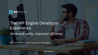 #wpewebinar
The WP Engine Developer
Experience.
Increased agility, improved efficiency
#wpewebinar
Scott Amerman and Michael Smith, WP Engine
 