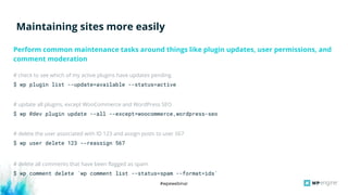 #wpewebinar
# check to see which of my active plugins have updates pending
$ wp plugin list --update=available --status=ac...