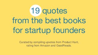 19 quotes
from the best books
for startup founders
Curated by compiling upvotes from Product Hunt,
rating from Amazon and GoodReads.
 