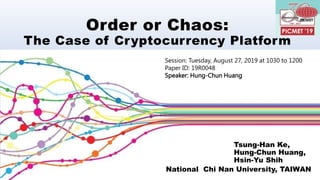 Order or Chaos:
The Case of Cryptocurrency Platform
Tsung-Han Ke,
Hung-Chun Huang,
Hsin-Yu Shih
National Chi Nan University, TAIWAN
Session: Tuesday, August 27, 2019 at 1030 to 1200
Paper ID: 19R0048
Speaker: Hung-Chun Huang
 