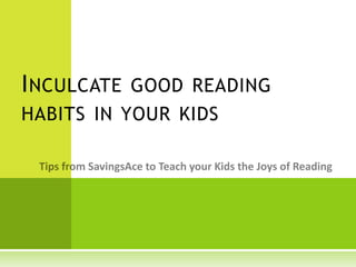INSTILL GOOD READING HABITS IN YOUR KIDS Tips from SavingsAce to Teach Your Kids the Joys of Reading 