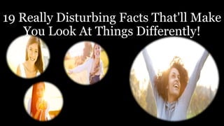 19 Really Disturbing Facts That'll Make
You Look At Things Differently!
 
