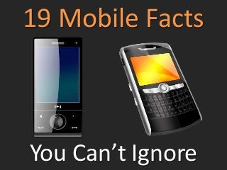19 Mobile Facts



You Can’t Ignore
 