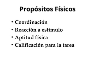 Propósitos Físicos
Propósitos Físicos
• Coordinación
• Reacción a estímulo
• Aptitud física
• Calificación para la tarea
 