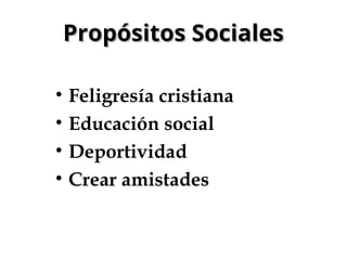 Propósitos Sociales
Propósitos Sociales
• Feligresía cristiana
• Educación social
• Deportividad
• Crear amistades
 