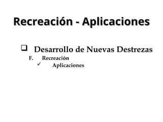 Recreación - Aplicaciones
Recreación - Aplicaciones
 Desarrollo de Nuevas Destrezas
F. Recreación
 Aplicaciones
 
