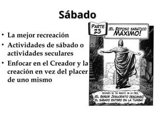 Sábado
Sábado
• La mejor recreación
• Actividades de sábado o
actividades seculares
• Enfocar en el Creador y la
creación en vez del placer
de uno mismo
 
