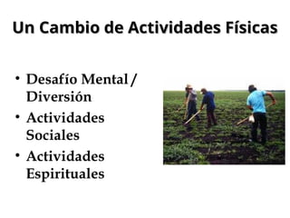Un Cambio de Actividades Físicas
Un Cambio de Actividades Físicas
• Desafío Mental /
Diversión
• Actividades
Sociales
• Actividades
Espirituales
 