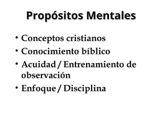Propósitos Mentales
Propósitos Mentales
• Conceptos cristianos
• Conocimiento bíblico
• Acuidad / Entrenamiento de
observación
• Enfoque / Disciplina
 
