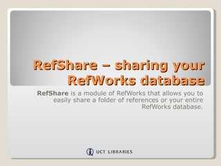 RefShare – sharing your RefWorks database RefShare  is a module of RefWorks that allows you to easily share a folder of references or your entire RefWorks database. 