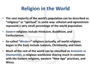 Religion in the World
• The vast majority of the world’s population can be described as
“religious” or “spiritual” in some...