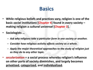 Basics
• While religious beliefs and practices vary, religion is one of the
basic social institutions [Chapter 4] found in...