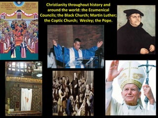 Christianity throughout history and
around the world: the Ecumenical
Councils; the Black Church; Martin Luther;
the Coptic...