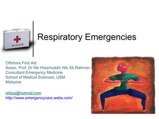 Respiratory Emergencies Offshore First Aid Assoc. Prof. Dr Nik Hisamuddin Nik Ab Rahman Consultant Emergency Medicine School of Medical Sciences, USM Malaysia [email_address] http://www.emergencycare.webs.com/ 