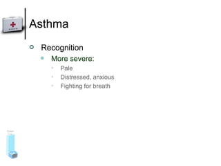 Asthma Recognition More severe:  Pale Distressed, anxious  Fighting for breath 