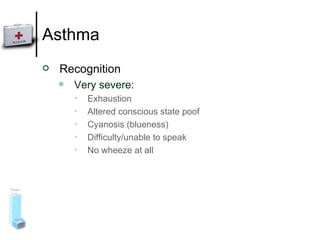 Asthma Recognition Very severe: Exhaustion Altered conscious state poof Cyanosis (blueness) Difficulty/unable to speak No wheeze at all 