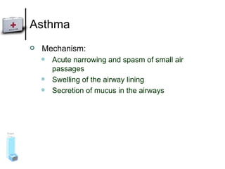 Asthma Mechanism: Acute narrowing and spasm of small air passages Swelling of the airway lining Secretion of mucus in the airways 