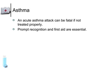 Asthma An acute asthma attack can be fatal if not treated properly.  Prompt recognition and first aid are essential. 