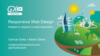 Responsive Web Design
German Dotta + Martín Oliveri
@SimplificaSoft
info@simplificasoftware.com
Adapta tu negocio a cada dispositivo
 