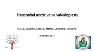 Transradial aortic valve valvuloplasty
Ruzsa Z., Bárczi Gy., Édes I. F., Molnár L., Becker D., Merkely B.
AimRadial 2017
 