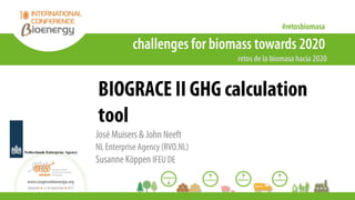 BIOGRACE II GHG calculation
tool
José Muisers & John Neeft
NL Enterprise Agency (RVO.NL)
Susanne Köppen IFEU DE
Netherlands Enterprise Agency
 