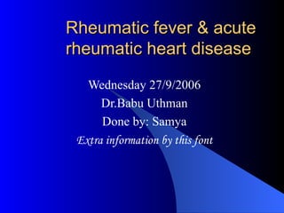 Rheumatic fever & acute rheumatic heart disease  Wednesday 27/9/2006 Dr.Babu Uthman Done by: Samya Extra information by this font 