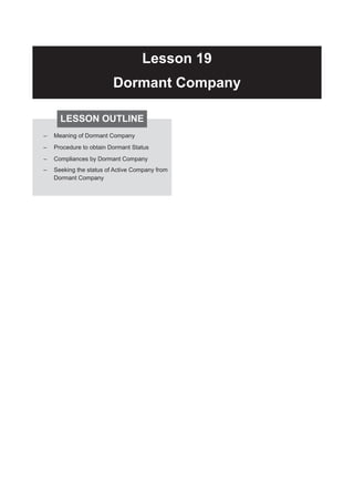 Dormant Company
leSSoN outliNe
– Meaning of Dormant Company
– Procedure to obtain Dormant Status
– Compliances by Dormant Company
– Seeking the status of Active Company from
Dormant Company
 