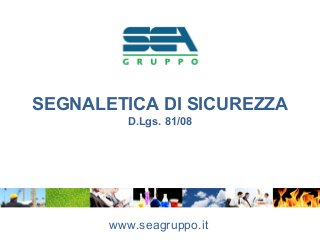 SEGNALETICA DI SICUREZZA
D.Lgs. 81/08
www.seagruppo.it
 