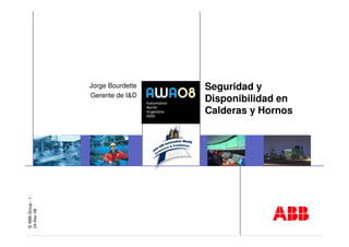 ©ABBGroup-1-
24-Nov-08
Seguridad y
Disponibilidad en
Calderas y Hornos
Jorge Bourdette
Gerente de I&D
 