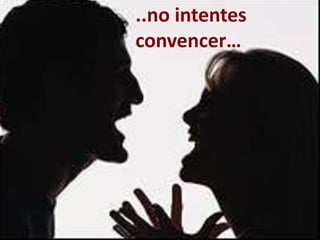 ..no intentes
convencer…
 