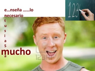 e…nseña ……lo
necesario
n
t
u
s
i
a
S
mucho
a
 